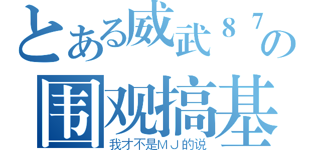 とある威武８７の围观搞基团（我才不是ＭＪ的说）