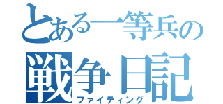 とある一等兵の戦争日記（ファイティング）