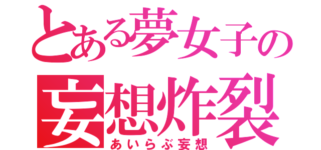 とある夢女子の妄想炸裂（あいらぶ妄想）