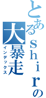 とあるｓｈｉｒｏの大暴走（インデックス）