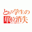 とある学生の単位消失（もう一年遊べるドン）