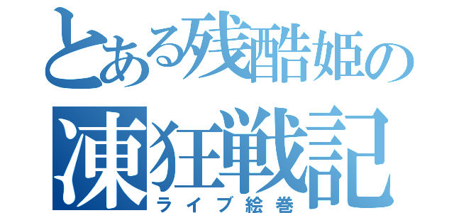 とある残酷姫の凍狂戦記（ライブ絵巻）