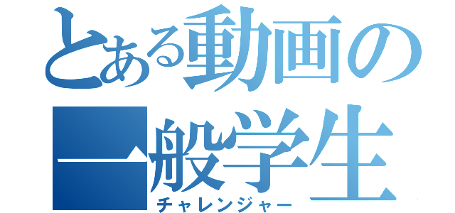 とある動画の一般学生（チャレンジャー）