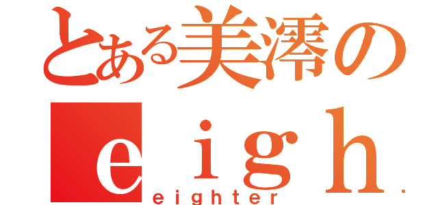 とある美澪のｅｉｇｈｔ愛（ｅｉｇｈｔｅｒ）