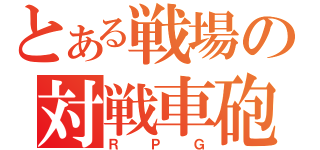 とある戦場の対戦車砲（ＲＰＧ）