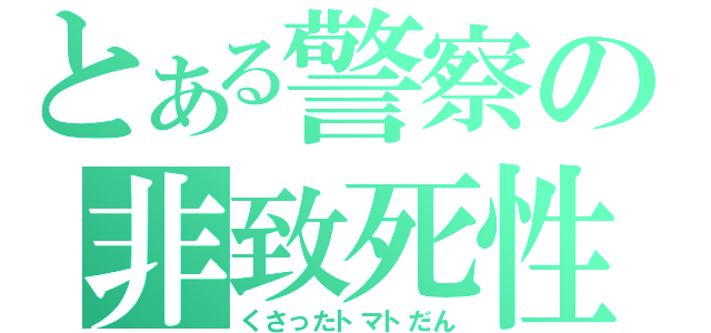 とある警察の非致死性装備（くさったトマトだん）