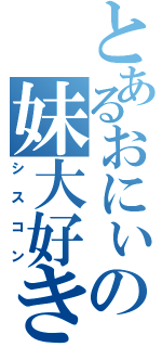 とあるおにぃの妹大好き（シスコン）