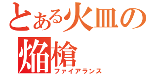 とある火皿の焔槍（ファイアランス）