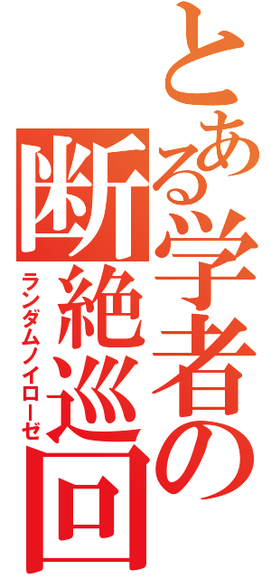 とある学者の断絶巡回（ランダムノイローゼ）