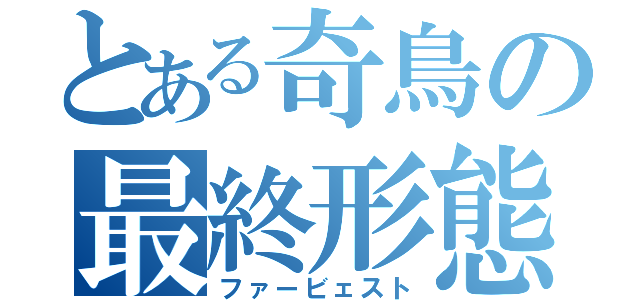 とある奇鳥の最終形態（ファービェスト）