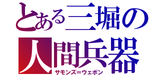 とある三堀の人間兵器（サモンズ＝ウェポン）