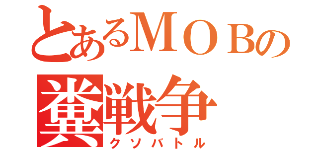 とあるＭＯＢの糞戦争（クソバトル）