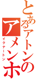 とあるアトンのアメンホテプ４世（イクナートン）