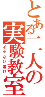 とある二人の実験教室（イケない遊び）