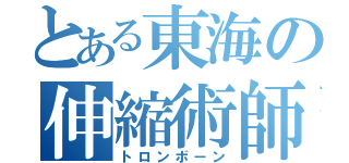 とある東海の伸縮術師（トロンボーン）