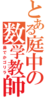 とある庭中の数学教師（鼻でかゴリラ）