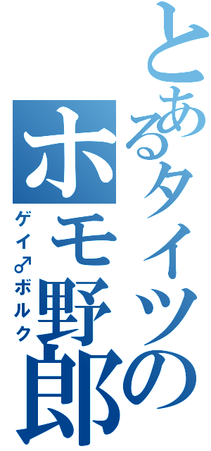 とあるタイツのホモ野郎（ゲイ♂ボルク）