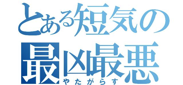 とある短気の最凶最悪（やたがらす）