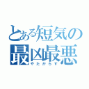 とある短気の最凶最悪（やたがらす）