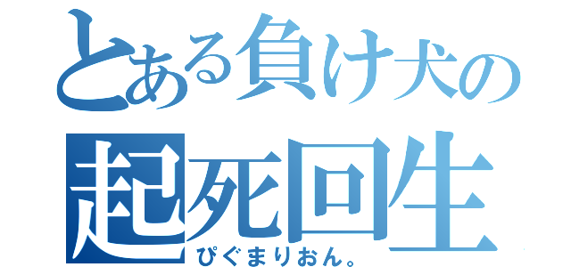 とある負け犬の起死回生（ぴぐまりおん。）