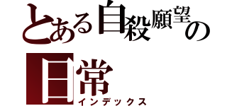 とある自殺願望者の日常（インデックス）