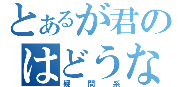 とあるが君のはどうなんだ（疑問系）