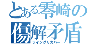 とある零崎の傷解矛盾（ライングリカバー）