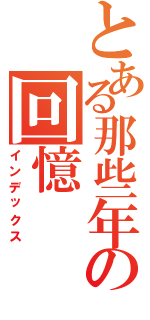 とある那些年の回憶（インデックス）