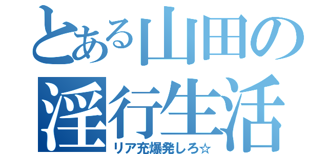 とある山田の淫行生活（リア充爆発しろ☆）