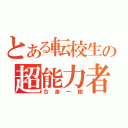 とある転校生の超能力者（古泉一樹）