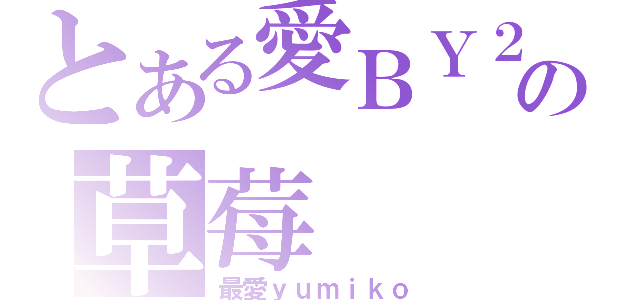 とある愛ＢＹ２の草莓（最愛ｙｕｍｉｋｏ）