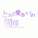 とある愛ＢＹ２の草莓（最愛ｙｕｍｉｋｏ）