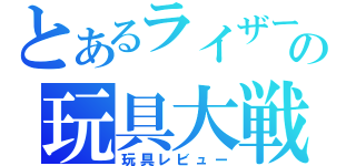 とあるライザーの玩具大戦（玩具レビュー）