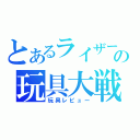 とあるライザーの玩具大戦（玩具レビュー）