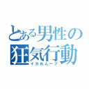 とある男性の狂気行動（イカれムーブ）