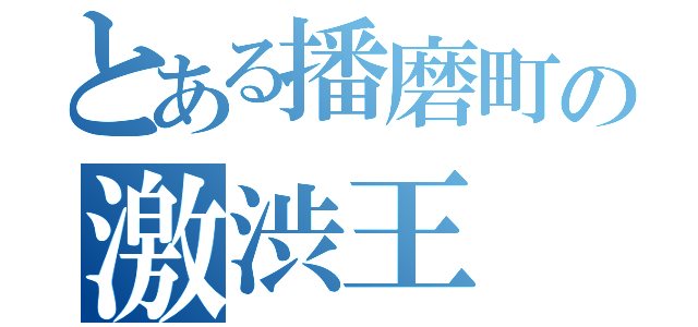 とある播磨町の激渋王（）