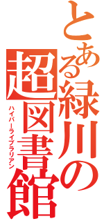 とある緑川の超図書館員（ハイパーライブラリアン）