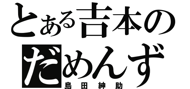 とある吉本のだめんず（島田紳助）