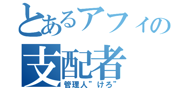 とあるアフィの支配者（管理人”けろ”）