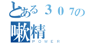 とある３０７の嗽精（ＰＯＷＥＲ）