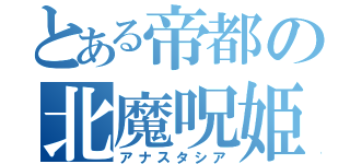 とある帝都の北魔呪姫（アナスタシア）