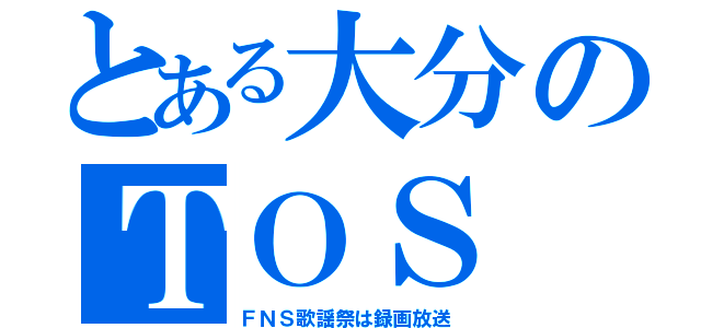 とある大分のＴＯＳ（ＦＮＳ歌謡祭は録画放送）