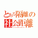 とある隔離の社会距離（ソーシャルディスタンス）