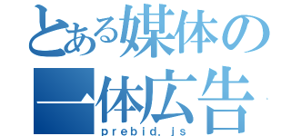 とある媒体の一体広告（ｐｒｅｂｉｄ．ｊｓ）