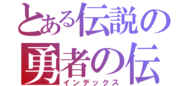 とある伝説の勇者の伝説（インデックス）