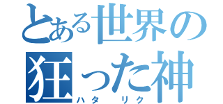 とある世界の狂った神（ハタ リク）