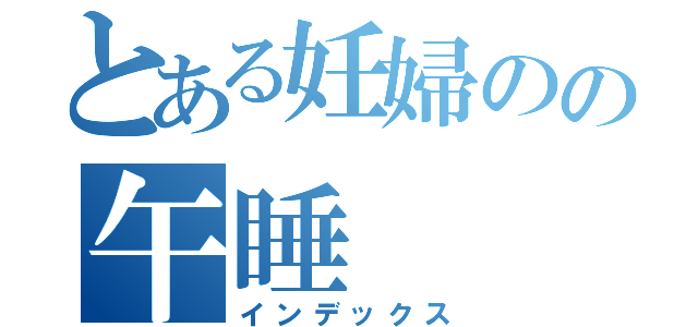 とある妊婦のの午睡（インデックス）