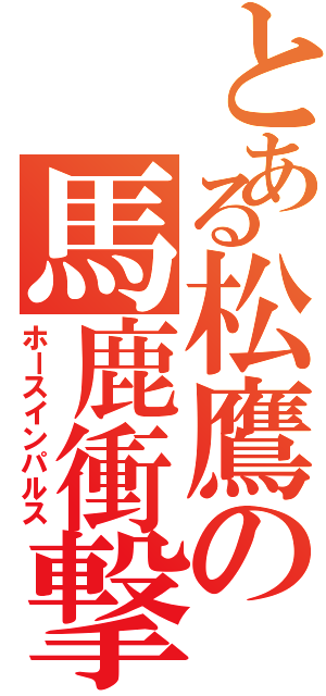 とある松鷹の馬鹿衝撃（ホースインパルス）