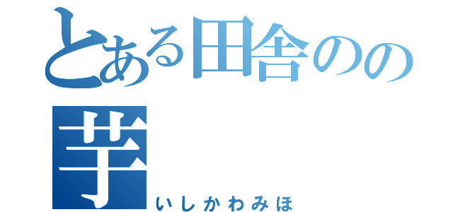 とある田舎のの芋（いしかわみほ）