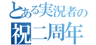 とある実況者の祝二周年（）